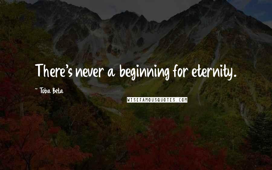 Toba Beta Quotes: There's never a beginning for eternity.