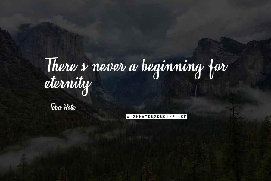 Toba Beta Quotes: There's never a beginning for eternity.