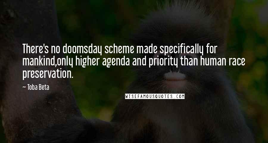 Toba Beta Quotes: There's no doomsday scheme made specifically for mankind,only higher agenda and priority than human race preservation.
