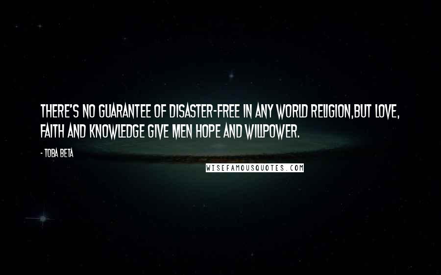 Toba Beta Quotes: There's no guarantee of disaster-free in any world religion,but love, faith and knowledge give men hope and willpower.