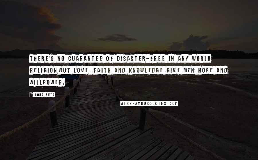 Toba Beta Quotes: There's no guarantee of disaster-free in any world religion,but love, faith and knowledge give men hope and willpower.