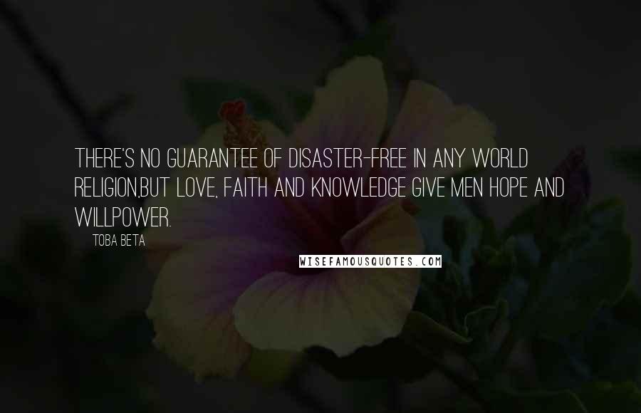 Toba Beta Quotes: There's no guarantee of disaster-free in any world religion,but love, faith and knowledge give men hope and willpower.