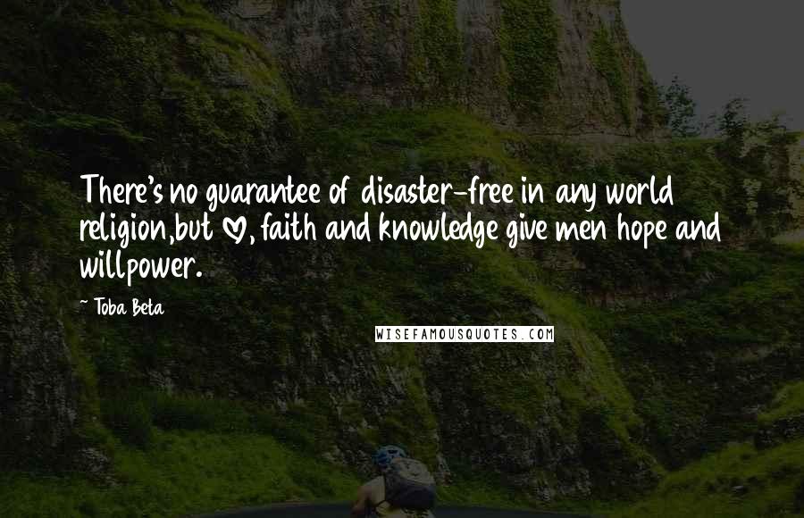 Toba Beta Quotes: There's no guarantee of disaster-free in any world religion,but love, faith and knowledge give men hope and willpower.