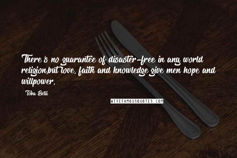 Toba Beta Quotes: There's no guarantee of disaster-free in any world religion,but love, faith and knowledge give men hope and willpower.