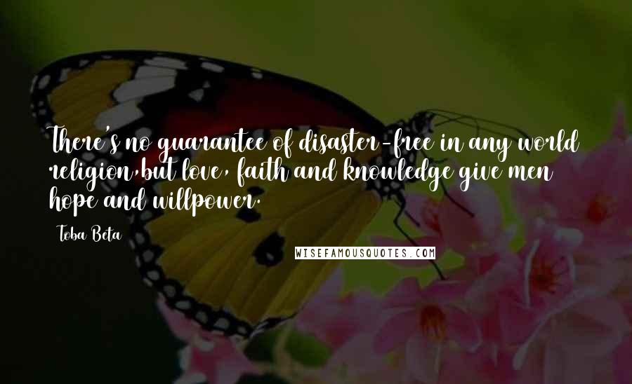 Toba Beta Quotes: There's no guarantee of disaster-free in any world religion,but love, faith and knowledge give men hope and willpower.