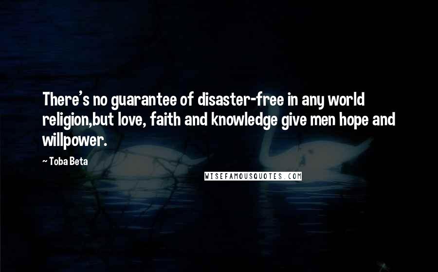 Toba Beta Quotes: There's no guarantee of disaster-free in any world religion,but love, faith and knowledge give men hope and willpower.