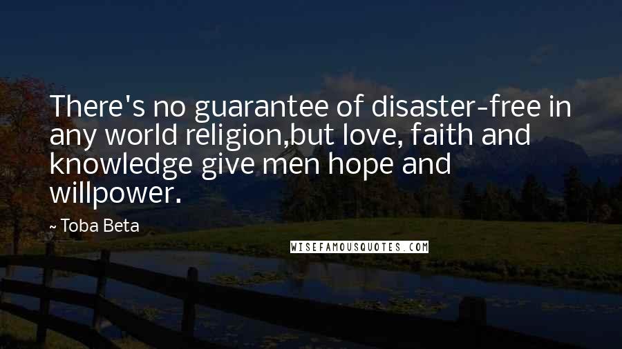 Toba Beta Quotes: There's no guarantee of disaster-free in any world religion,but love, faith and knowledge give men hope and willpower.