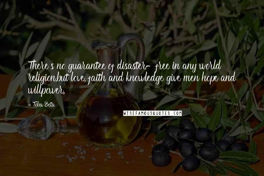 Toba Beta Quotes: There's no guarantee of disaster-free in any world religion,but love, faith and knowledge give men hope and willpower.