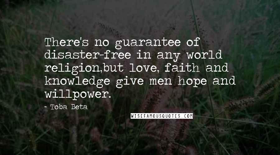 Toba Beta Quotes: There's no guarantee of disaster-free in any world religion,but love, faith and knowledge give men hope and willpower.