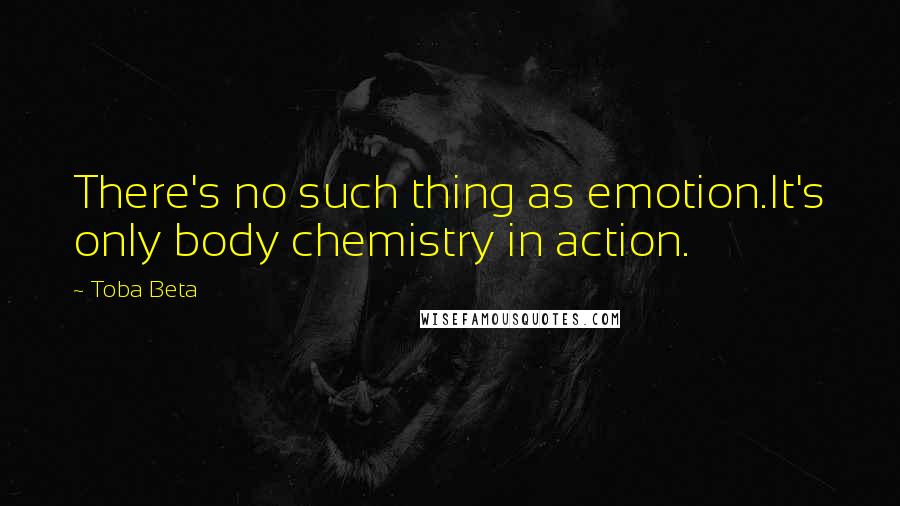 Toba Beta Quotes: There's no such thing as emotion.It's only body chemistry in action.
