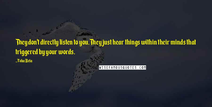 Toba Beta Quotes: They don't directly listen to you.They just hear things within their minds that triggered by your words.