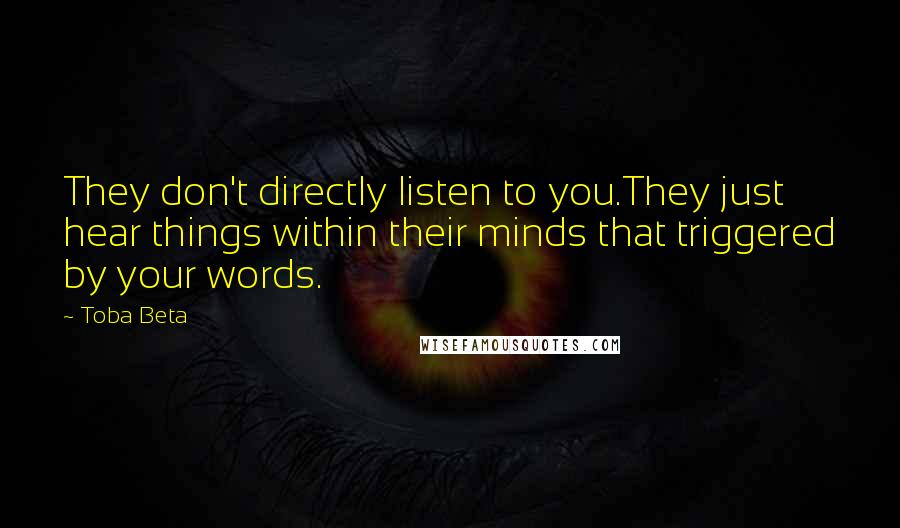 Toba Beta Quotes: They don't directly listen to you.They just hear things within their minds that triggered by your words.