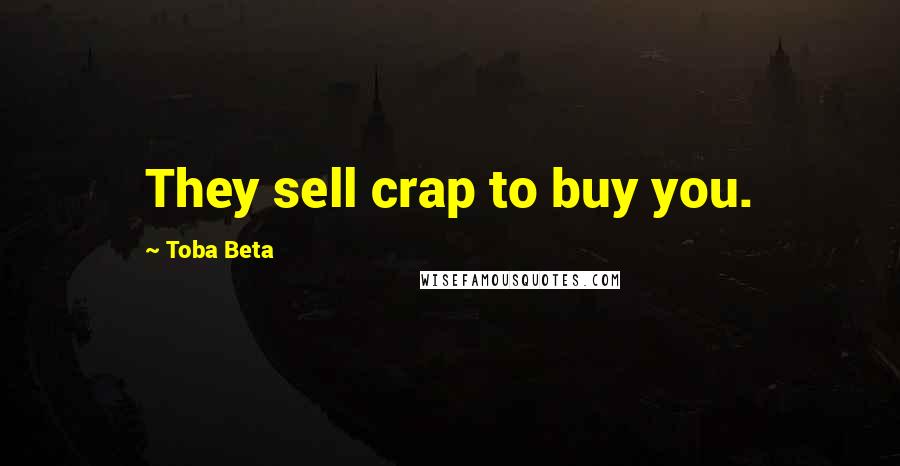 Toba Beta Quotes: They sell crap to buy you.
