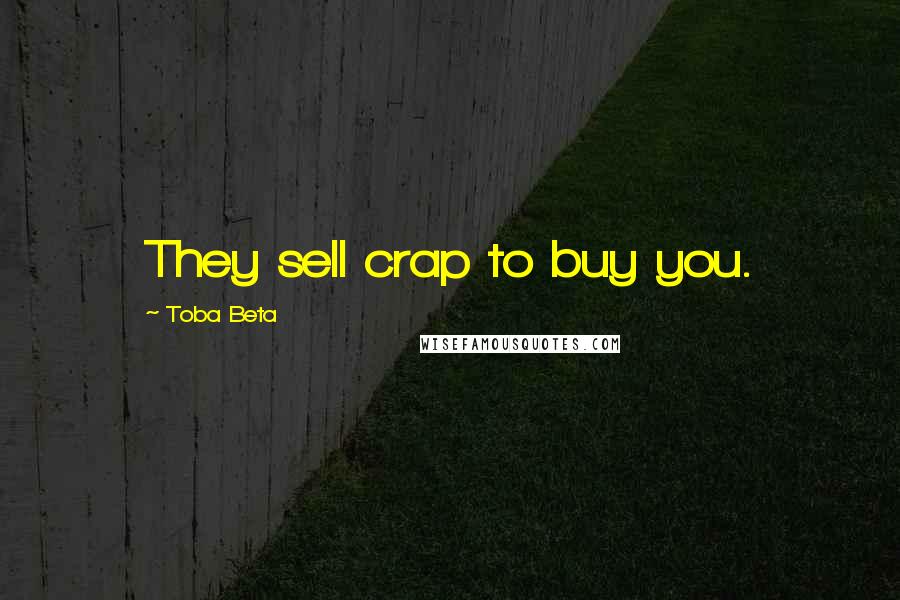 Toba Beta Quotes: They sell crap to buy you.