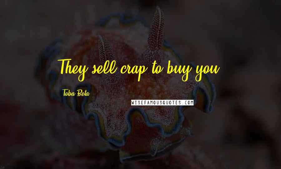 Toba Beta Quotes: They sell crap to buy you.