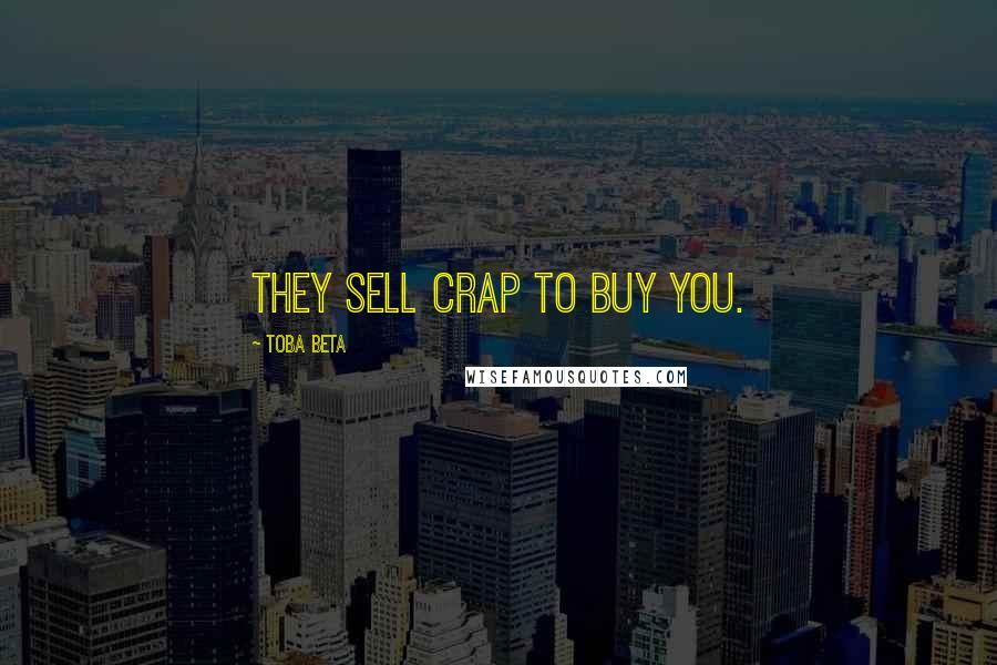 Toba Beta Quotes: They sell crap to buy you.