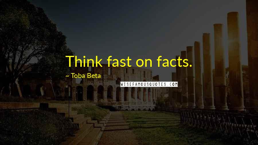 Toba Beta Quotes: Think fast on facts.