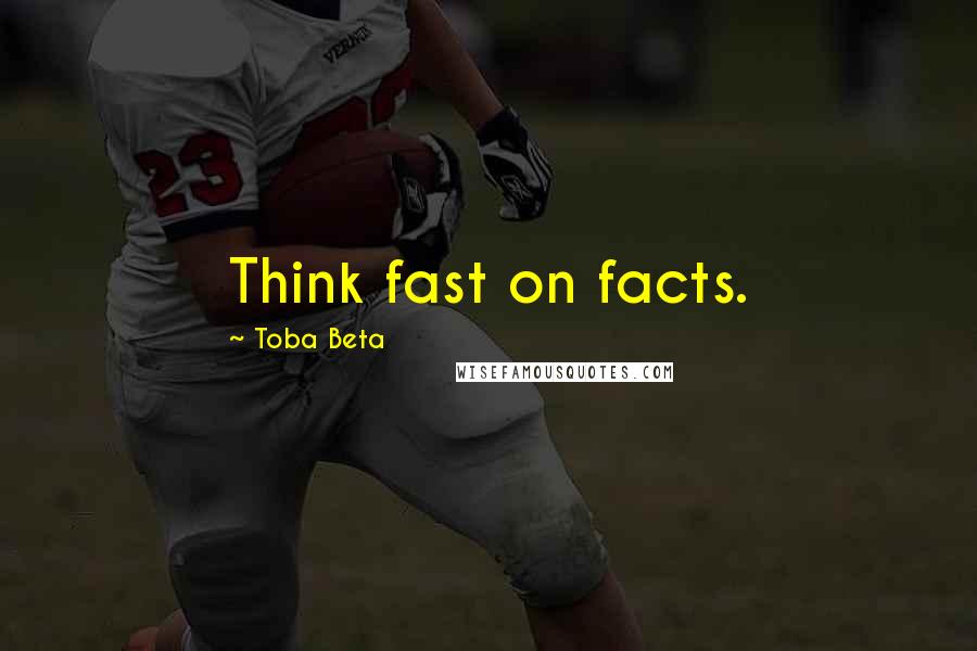 Toba Beta Quotes: Think fast on facts.