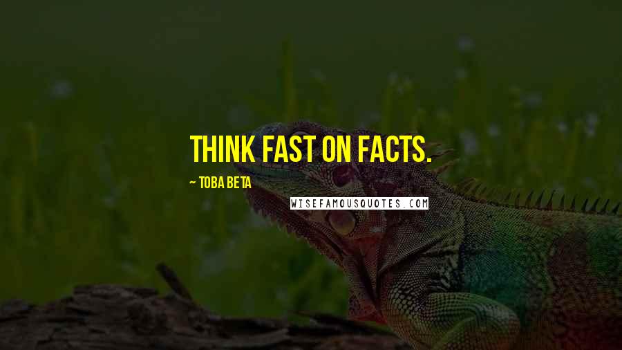 Toba Beta Quotes: Think fast on facts.