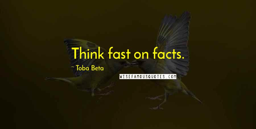 Toba Beta Quotes: Think fast on facts.