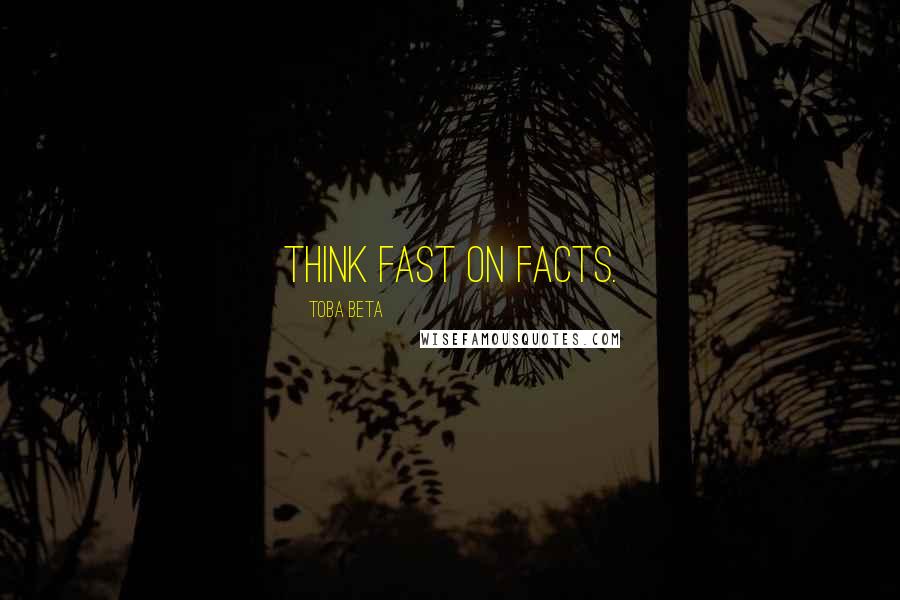 Toba Beta Quotes: Think fast on facts.
