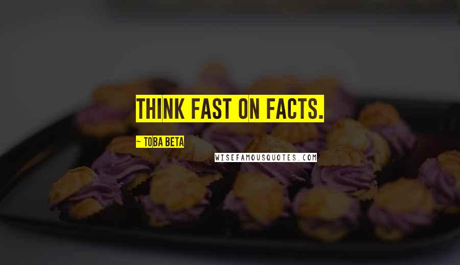 Toba Beta Quotes: Think fast on facts.