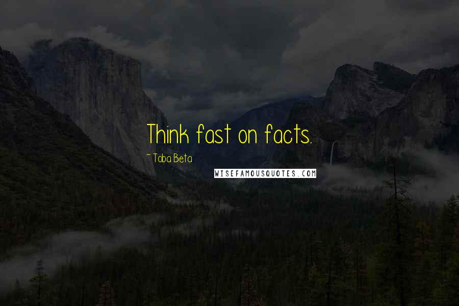 Toba Beta Quotes: Think fast on facts.
