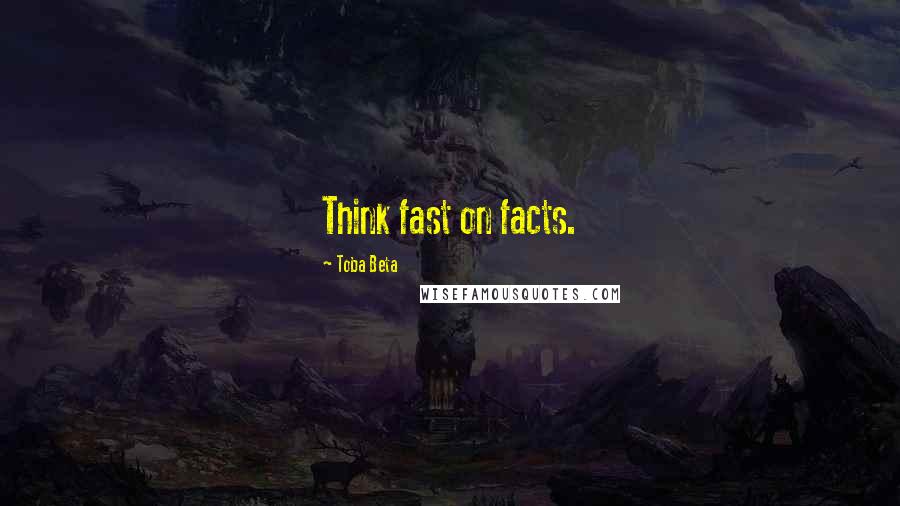 Toba Beta Quotes: Think fast on facts.