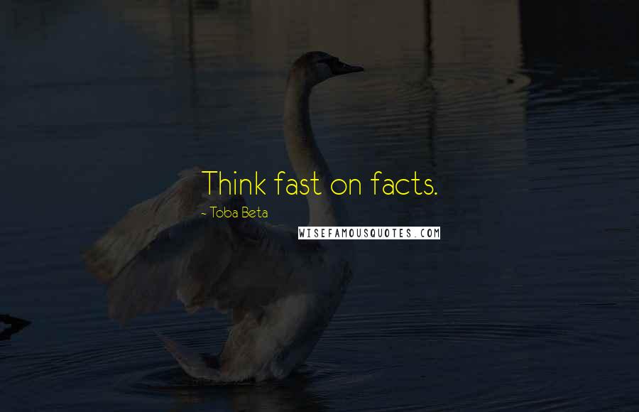 Toba Beta Quotes: Think fast on facts.