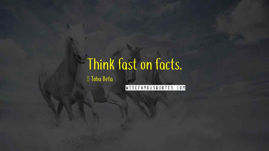 Toba Beta Quotes: Think fast on facts.
