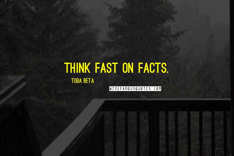 Toba Beta Quotes: Think fast on facts.