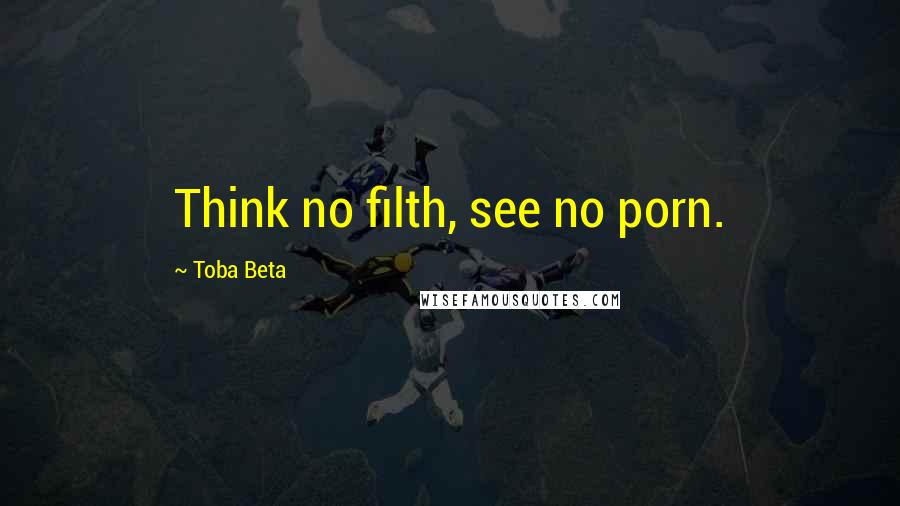 Toba Beta Quotes: Think no filth, see no porn.