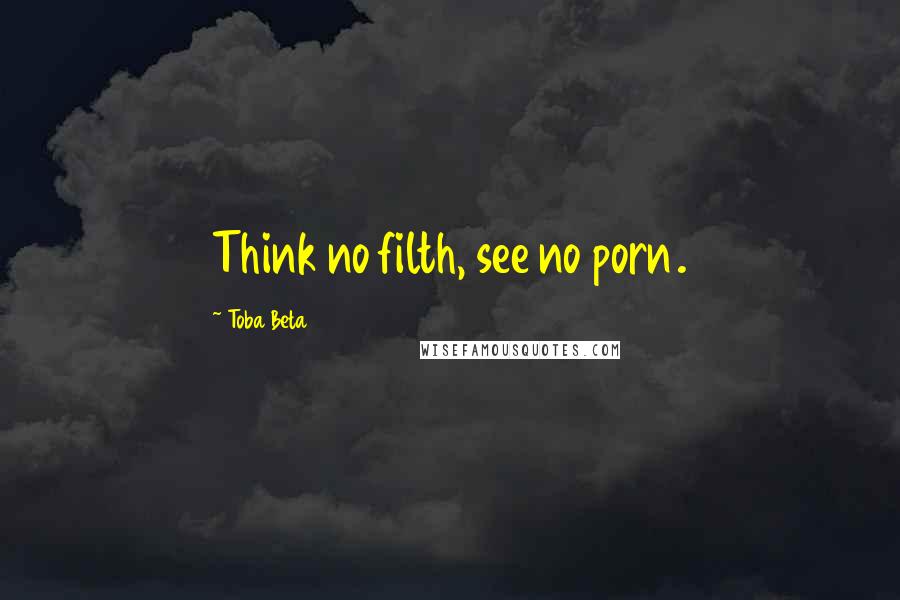 Toba Beta Quotes: Think no filth, see no porn.