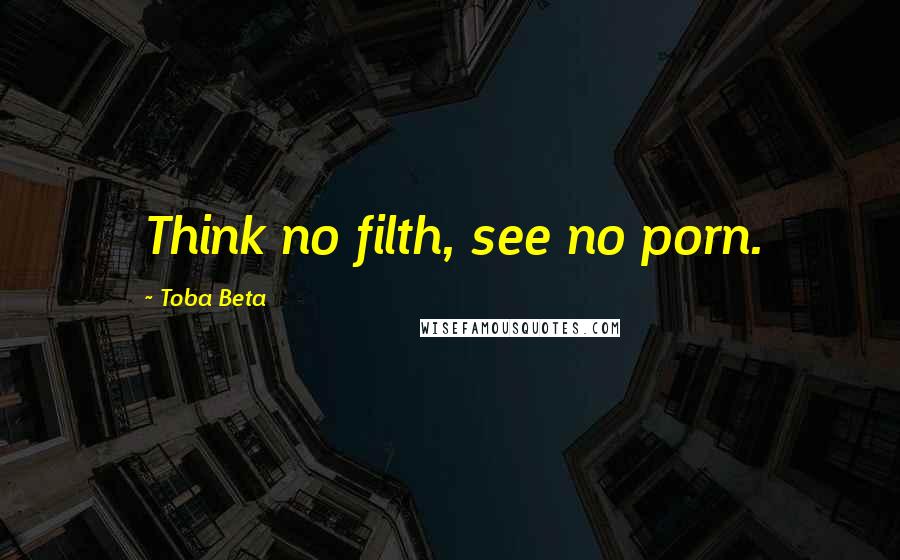 Toba Beta Quotes: Think no filth, see no porn.