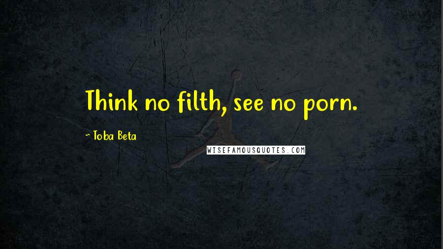 Toba Beta Quotes: Think no filth, see no porn.