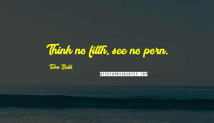 Toba Beta Quotes: Think no filth, see no porn.