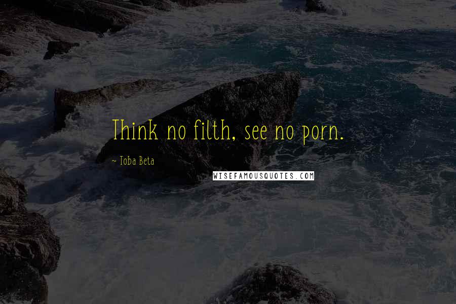 Toba Beta Quotes: Think no filth, see no porn.