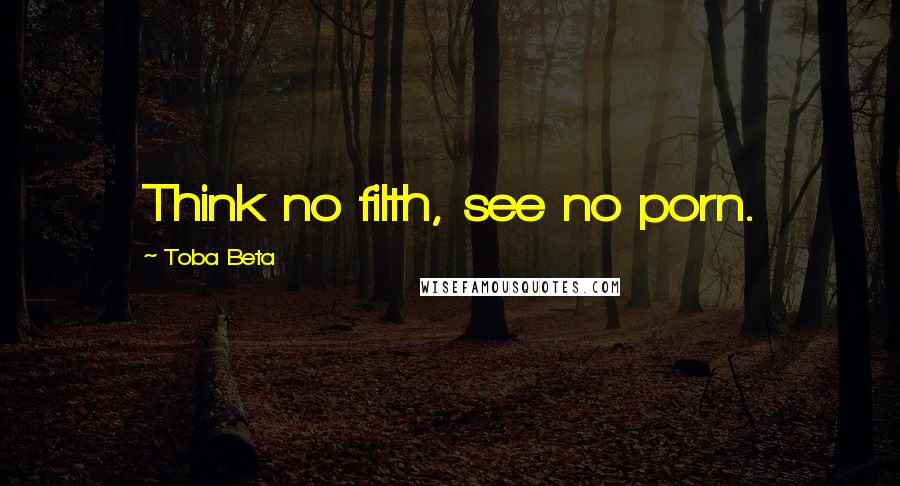 Toba Beta Quotes: Think no filth, see no porn.