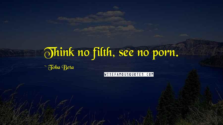 Toba Beta Quotes: Think no filth, see no porn.