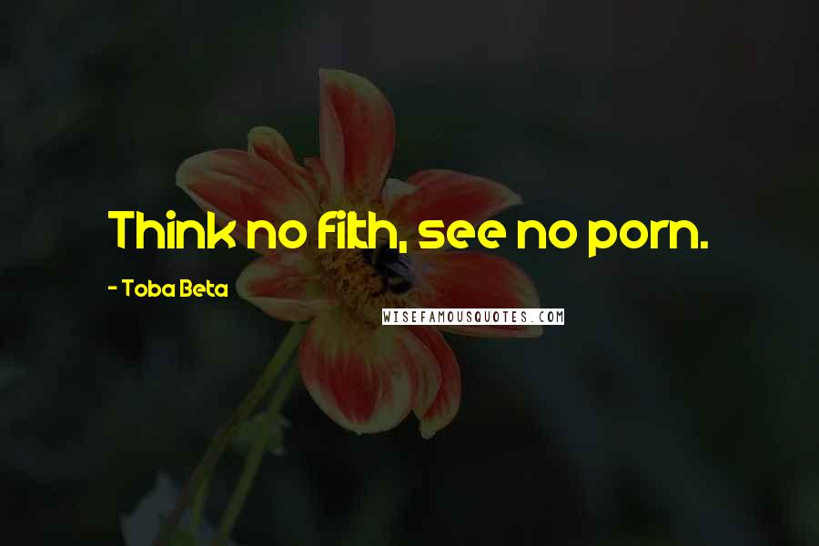 Toba Beta Quotes: Think no filth, see no porn.