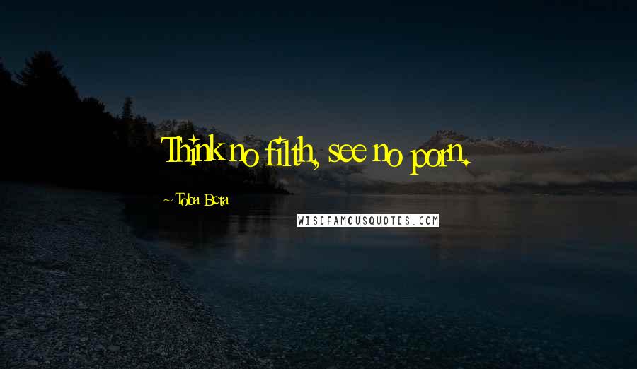 Toba Beta Quotes: Think no filth, see no porn.