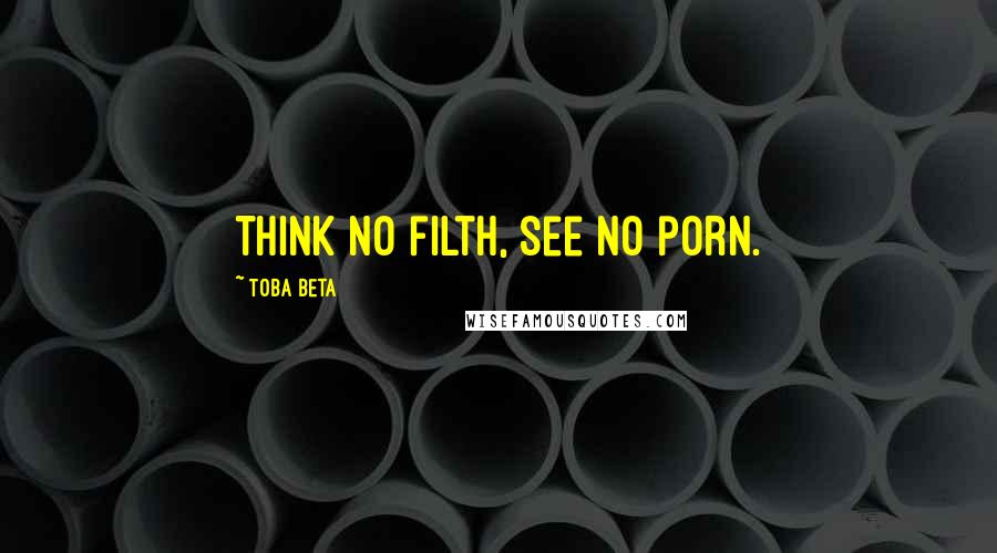 Toba Beta Quotes: Think no filth, see no porn.