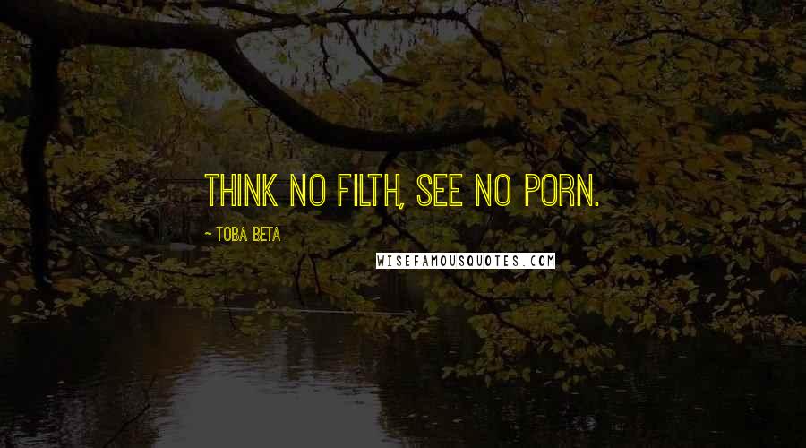 Toba Beta Quotes: Think no filth, see no porn.