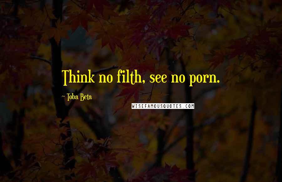 Toba Beta Quotes: Think no filth, see no porn.