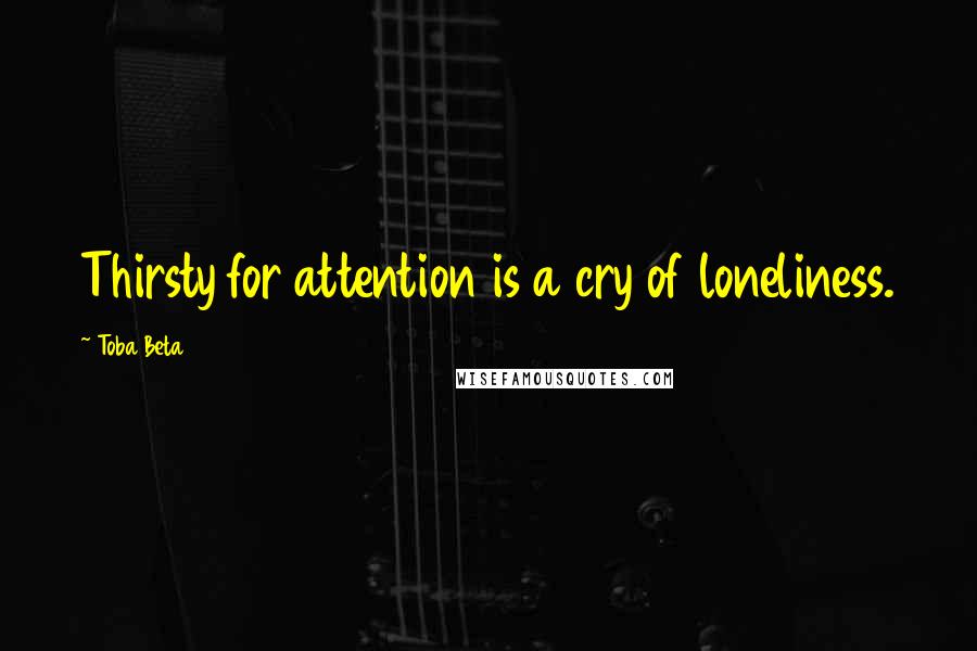 Toba Beta Quotes: Thirsty for attention is a cry of loneliness.