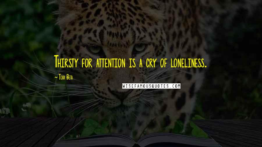 Toba Beta Quotes: Thirsty for attention is a cry of loneliness.