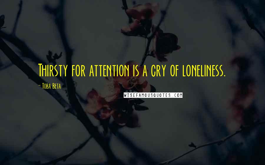 Toba Beta Quotes: Thirsty for attention is a cry of loneliness.