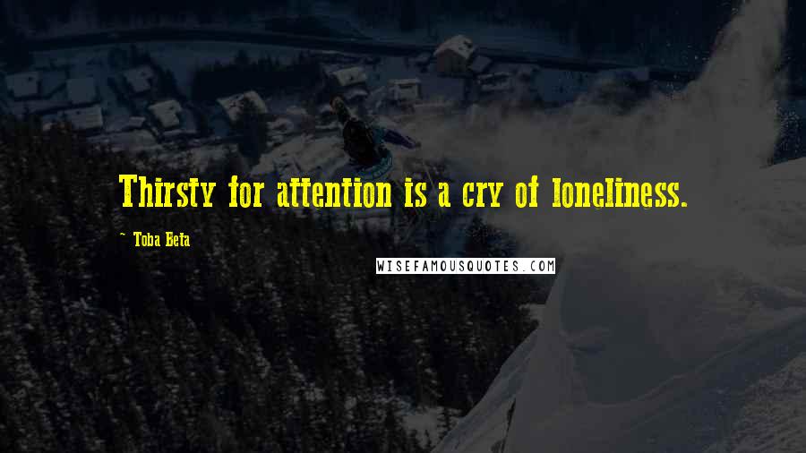 Toba Beta Quotes: Thirsty for attention is a cry of loneliness.