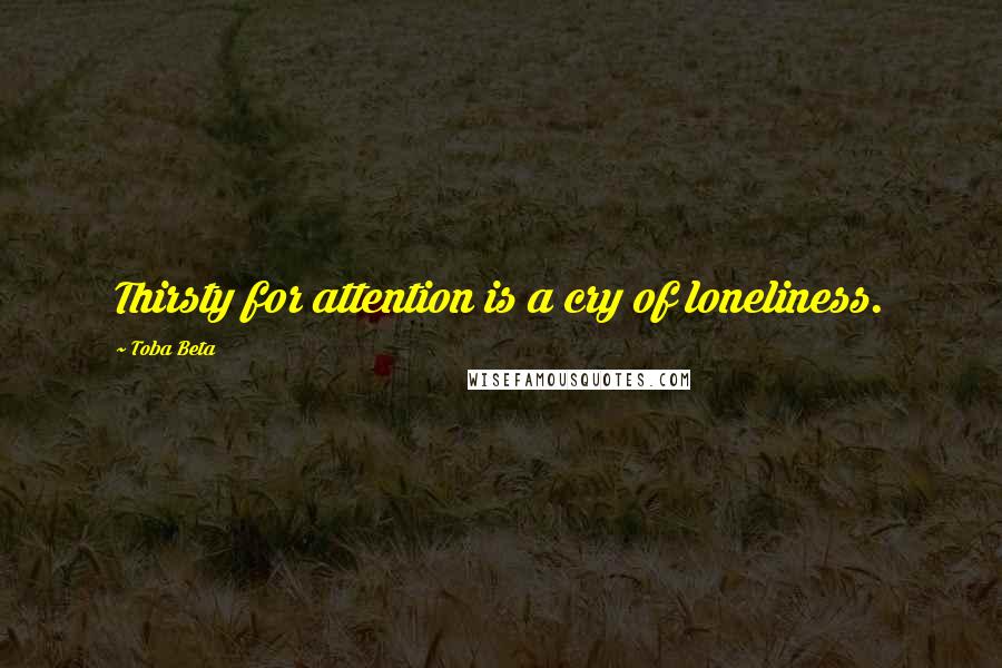Toba Beta Quotes: Thirsty for attention is a cry of loneliness.