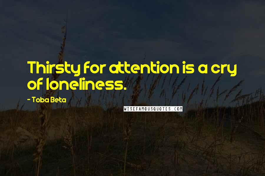 Toba Beta Quotes: Thirsty for attention is a cry of loneliness.